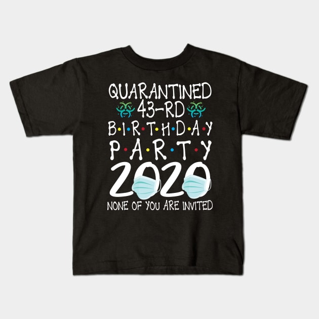 Quarantined 43rd Birthday Party 2020 With Face Mask None Of You Are Invited Happy 43 Years Old Kids T-Shirt by bakhanh123